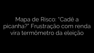 ​Mapa de Risco: “Cadê a picanha?” Frustração com renda vira termômetro da eleição 